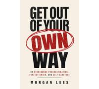 Get Out of Your Own Way: Overcoming Procrastination, Perfectionism, and Self-Sabotage