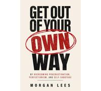 Get Out of Your Own Way: Overcoming Procrastination, Perfectionism, and Self-Sabotage