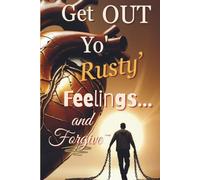 Get OUT Yo' Rusty Feelings... and Forgive~: A Bold Guide to Releasing Offense, Healing the Heart, and Walking Free