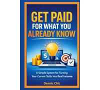 GET PAID FOR WHAT YOU ALREADY KNOW: A Simple System for Turning Your Current Skills Into Real Income