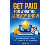 GET PAID FOR WHAT YOU ALREADY KNOW: A Simple System for Turning Your Current Skills Into Real Income
