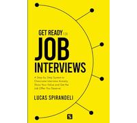 Get Ready for Job Interviews: A Step-by-Step System to Overcome Interview Anxiety, Show Your Value and Get the Job Offer You Deserve