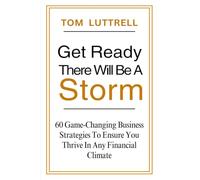 Get Ready, There Will Be A Storm: 60 Game-Changing Business Strategies to Ensure You Thrive in Any Financial Climate