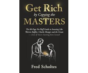 Get Rich by Copying the Masters: The 80-Page No-Fluff Guide to Investing Like Warren Buffett, Charlie Munger & the Greats - Even If You're Starting from Scratch