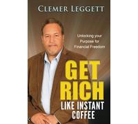 GET RICH LIKE INSTANT COFFEE: UNLOCKING YOUR PURPOSE FOR FINANCIAL FREEDOM