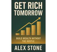 Get Rich Tomorrow: Build Wealth Without the Hustle