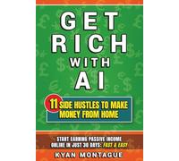 Get Rich With AI: 11 Side Hustles to Make Money from Home: Start Earning Passive Income Online in Just 30 Days: Fast & Easy