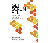 Get Scrum F.I.T.: Fractals, Flow, and Focus for High-Performing Teams