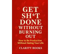 Get Sh*t Done Without Burning Out: How to Be Productive Without Hating Your Life