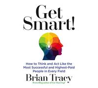 Get Smart: How to Think and Act Like the Most Successful and Highest-Paid People in Every Field
