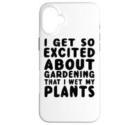 Get So Excited About Gardening That I Wet My Plants - Drôle Coque pour iPhone 16 Plus