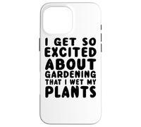 Get So Excited About Gardening That I Wet My Plants - Drôle Coque pour iPhone 16 Pro Max