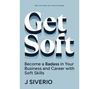 Get Soft: Become a Badass in Your Business and Career with Soft Skills
