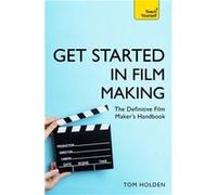 Get Started in Film Making: The Definitive Film Maker's Handbook
