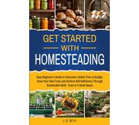 Get Started with Homesteading: Easy Beginner’s Guide to Overcome Limited Time or Budget, Grow Your Own Food, and Achieve Self-Sufficiency Through Sustainable Skills - Even In A Small Space