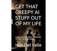 GET THAT CREEPY AI STUFF OUT OF MY LIFE: Toward an Ironic Future of Premium “AI-Free” Consumer Goods
