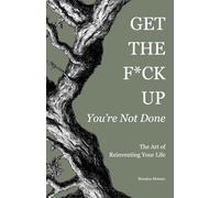 Get the F*ck Up - You're Not Done: The Art of Reinventing Your Life