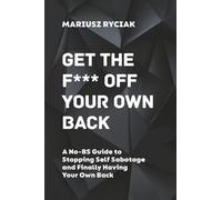 Get the F*** Off Your Own Back: A No-Bullshit Guide to Stopping Self-Sabotage and Finally Having Your Own Back