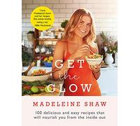 Get The Glow: Delicious and Easy Recipes That Will Nourish You from the Inside Out