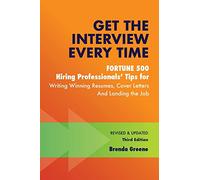 Get the Interview Every Time: Fortune 500 Hiring Professionals' Tips for Writing Winning Resumes, Cover Letters and Landing the Job