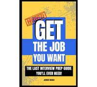 Get The Job You Want: The Last Interview Prep Guide You'll Ever Need!