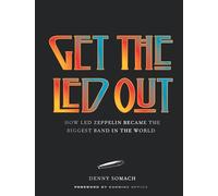 Get the Led Out: How Led Zeppelin Became the Biggest Band in the World - Updated Edition