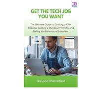 Get the Tech Job You Want: The Ultimate Guide to Crafting a Killer Resume, Building a Standout Portfolio, and Nailing the Behavioral Interview