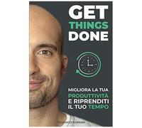 Get Things Done: Migliora La Tua Produttività E Riprenditi Il Tuo Tempo. (Include 6 Ore Di Video-Corso Gratuito)