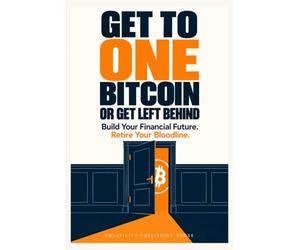 GET TO ONE BITCOIN OR GET LEFT BEHIND: Build Your Financial Future. Retire Your Bloodline