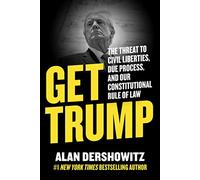 Get Trump: The Threat to Civil Liberties, Due Process, and Our Constitutional Rule of Law