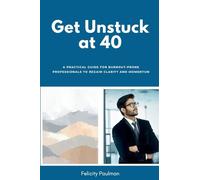 Get Unstuck at 40: A Practical Guide for Burnout-Prone Professionals to Regain Clarity and Momentum