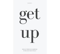Get Up - How to Break Through Barriers and Reach Your Goals: Essential Knowledge to Achieve Anything