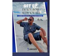GET UP, I'M NOT DONE WITH YOU YET: A JOURNEY FROM ADDICTION, VIOLENCE & PRISON TO PURPOSE