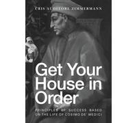 Get Your House in Order: Principles of Success Based on the Life of Cosimo De' Medici