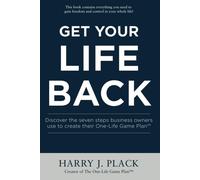 Get Your Life Back: Discover The Seven Steps Business Owners Use To Create Their One-Life Game Plan