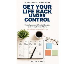 Get Your Life Back Under Control: Simple Systems and Practical Exercises for Everyday Order and Clarity