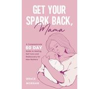 Get Your Spark Back, Mama: A Compassionate 50 Day Guide to Healing, Self-Care and Rediscovery for New Mothers