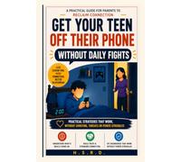 Get Your Teen Off Their Phone Without Daily Fights: A Practical Guide for Parents to Reduce Screen Time, Set Healthy Boundaries, Manage Phone Addiction, and Improve Family Communication