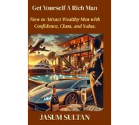 Get Yourself A Rich Man: How to Attract Wealthy Men with Confidence, Class, and Value