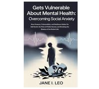Gets Vulnerable About Mental Health: Overcoming Social Anxiety: How Pressure, Vulnerability, and Resilience Define Us: Self-Doubt, the Price of Public ... and Breaking the Illusion of the Perfect Life