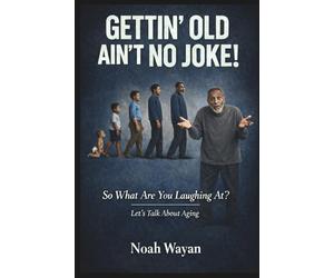 Gettin' Old Ain't No Joke!: So What Are You Laughing at? Let's Talk about Aging