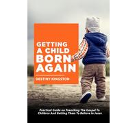 GETTING A CHILD BORN AGAIN: Practical Guide on Preaching The Gospel To Children And Getting Them To Believe In Jesus