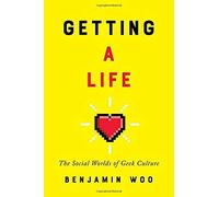 Getting A Life: The Social Worlds Of Geek Culture