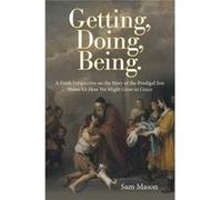 Getting Doing Being. A Fresh Perspective on the Story of the Prodigal Son Shows Us How We Might Grow in Grace - Sam Mason - Author Solutions Inc - Livre e Sam MasonSam Mason (Auteur)