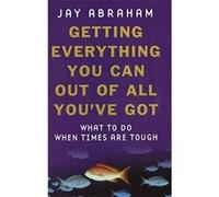 Getting Everything You Can Out Of All You've Got: What to Do When Times are Tough