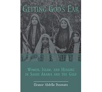 Getting God's Ear: Women, Islam, and Healing in Saudi Arabia and the Gulf