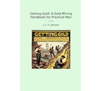 Getting Gold: A Gold-Mining Handbook for Practical Men