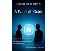 Getting Good with AI: A Patient’s Guide: How to use AI and ChatGPT safely for health questions, doctor visits and everyday care