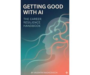 Getting Good with AI - The Career Resilience Handbook: Protect Your Job, Upgrade Your Skills, and Thrive in the AI-Driven Future of Work