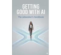 Getting Good with AI - The Jobseeker’s Handbook: How to Protect Your Career, Build Future-Proof Skills, and Stay Employable as AI Transforms Work